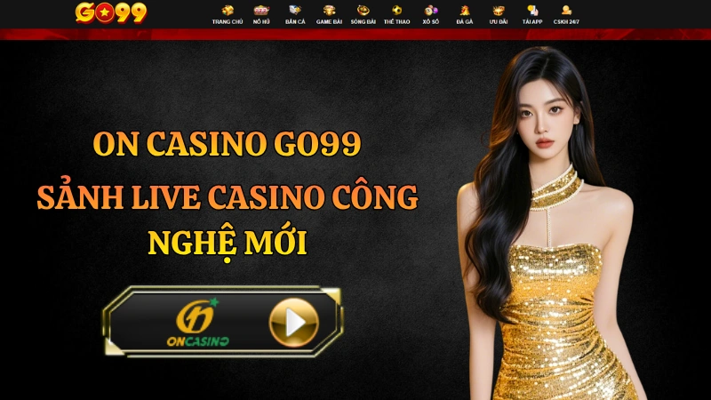 ON Casino GO99 – Trải Nghiệm Sảnh Live Casino Thế Hệ Mới